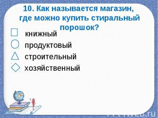 10. Как называется магазин, где можно купить стиральный порошок? книжный продукт