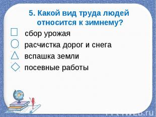 5. Какой вид труда людей относится к зимнему? сбор урожая расчистка дорог и снег