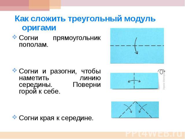 Как сложить треугольный модуль оригами Согни прямоугольник пополам.Согни и разогни, чтобы наметить линию середины. Поверни горой к себе.Согни края к середине.