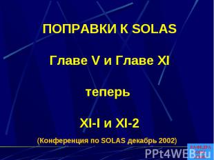 ПОПРАВКИ К SOLASГлаве V и Главе XIтеперь XI-I и XI-2 (Конференция по SOLAS декаб