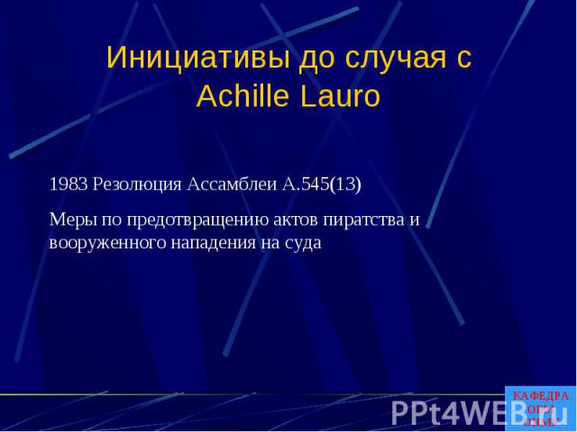 Инициативы до случая сAchille Lauro 1983 Резолюция Ассамблеи A.545(13)Меры по предотвращению актов пиратства и вооруженного нападения на суда