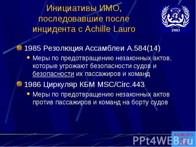 Инициативы ИМО, последовавшие после инцидента с Achille Lauro 1985 Резолюция Ассамблеи A.584(14)Меры по предотвращению незаконных актов, которые угрожают безопасности судов и безопасности их пассажиров и команд1986 Циркуляр КБМ MSC/Circ.443Меры по п…