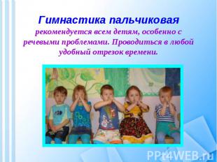 Гимнастика пальчиковаярекомендуется всем детям, особенно с речевыми проблемами.