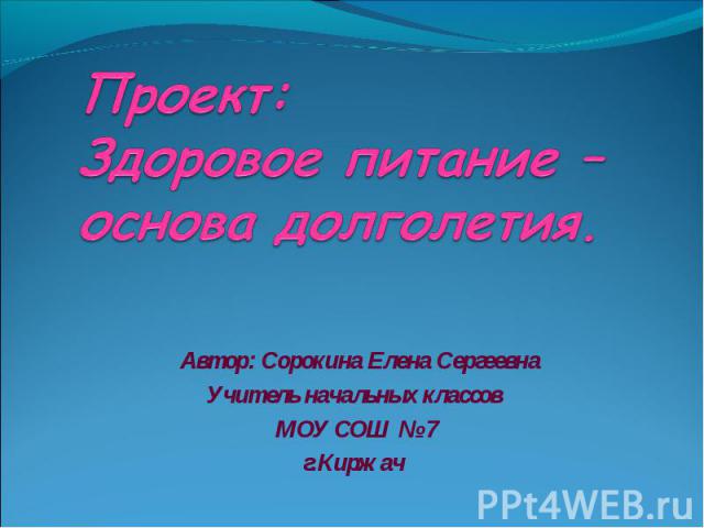 Проект:Здоровое питание –основа долголетия. Автор: Сорокина Елена СергеевнаУчитель начальных классов МОУ СОШ № 7г.Киржач