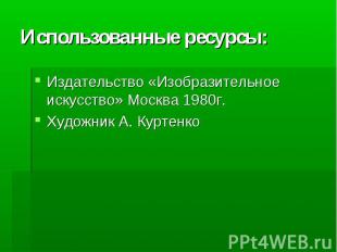 Использованные ресурсы:Издательство «Изобразительное искусство» Москва 1980г.Худ