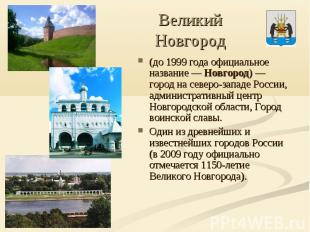 Великий Новгород (до 1999 года официальное название — Новгород) — город на север