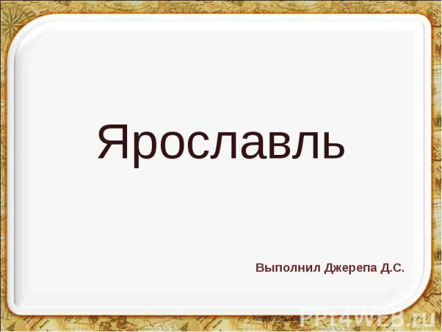 Ярославль Выполнил Джерепа Д.С.