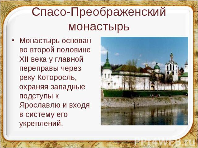Спасо-Преображенский монастырь Монастырь основан во второй половине XII века у главной переправы через реку Которосль, охраняя западные подступы к Ярославлю и входя в систему его укреплений.