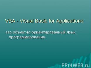 VBA - Visual Basic for Applications это объектно-ориентированный язык программир