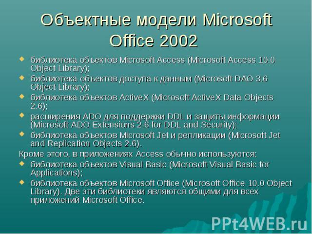 Объектные модели Microsoft Office 2002 библиотека объектов Microsoft Access (Microsoft Access 10.0 Object Library); библиотека объектов доступа к данным (Microsoft DAO 3.6 Object Library); библиотека объектов ActiveX (Microsoft ActiveX Data Objects …