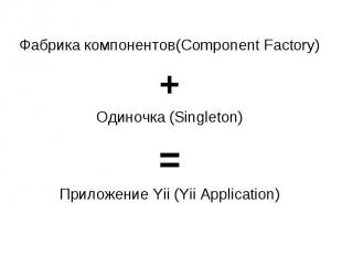 Фабрика компонентов(Component Factory)+Одиночка (Singleton)=Приложение Yii (Yii