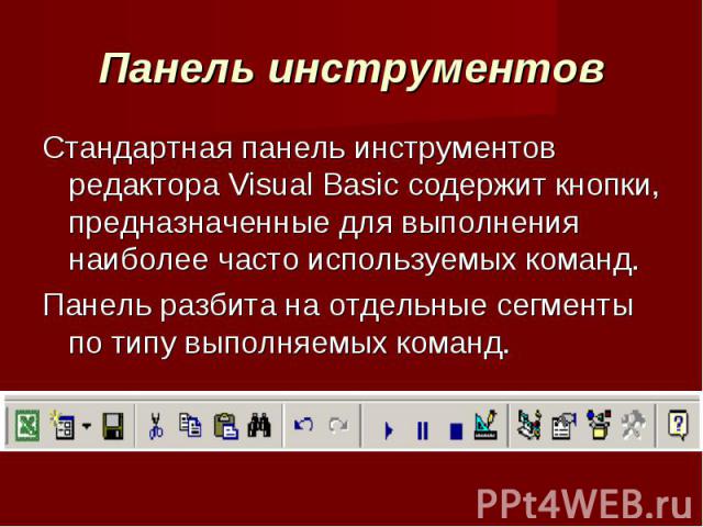 Панель инструментов Стандартная панель инструментов редактора Visual Basic содержит кнопки, предназначенные для выполнения наиболее часто используемых команд.Панель разбита на отдельные сегменты по типу выполняемых команд.