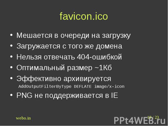 favicon.ico Мешается в очереди на загрузкуЗагружается с того же доменаНельзя отвечать 404-ошибкойОптимальный размер ~1КбЭффективно архивируетсяAddOutputFilterByType DEFLATE image/x-iconPNG не поддерживается в IE