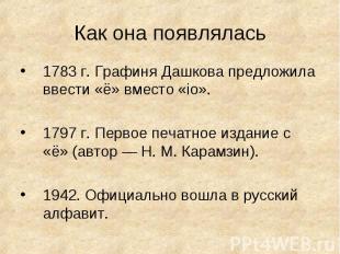 Как она появлялась 1783 г. Графиня Дашкова предложила ввести «ё» вместо «iо».179