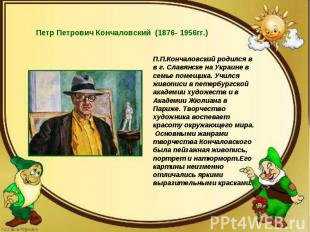 Петр Петрович Кончаловский (1876- 1956гг.) П.П.Кончаловский родился в в г. Славя