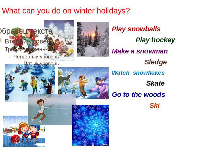 What can you do on winter holidays? Play snowballsPlay hockeyMake a snowmanSledgeWatch snowflakesSkateGo to the woodsSki