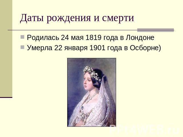Даты рождения и смерти Родилась 24 мая 1819 года в Лондоне Умерла 22 января 1901 года в Осборне)