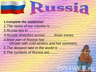 1.Complete the sentences: 1.The name of our country is……… 2.Russia lies in ……….