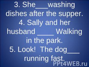 3. She___washing dishes after the supper.4. Sally and her husband ____ Walking i