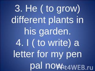 3. He ( to grow) different plants in his garden.4. I ( to write) a letter for my