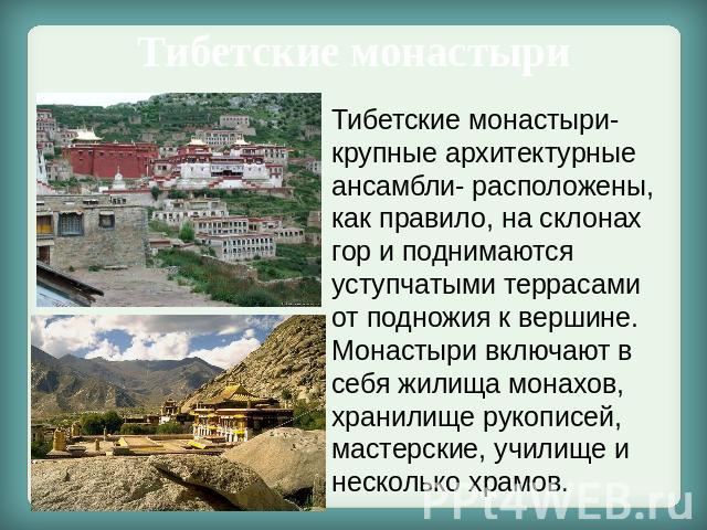 Тибетские монастыри Тибетские монастыри- крупные архитектурные ансамбли- расположены, как правило, на склонах гор и поднимаются уступчатыми террасами от подножия к вершине. Монастыри включают в себя жилища монахов, хранилище рукописей, мастерские, у…