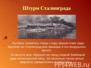 Штурм Сталинграда Пытаясь захватить город с ходу, фашистские орды бросили на Ста