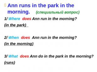 Ann runs in the park in the morning. (специальный вопрос) 1/ Where does Ann run