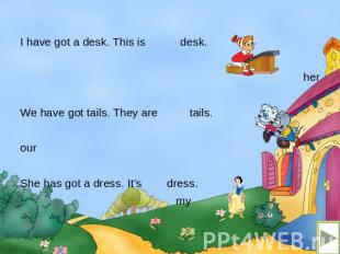 I have got a desk. This is desk. her We have got tails. They are tails. our She