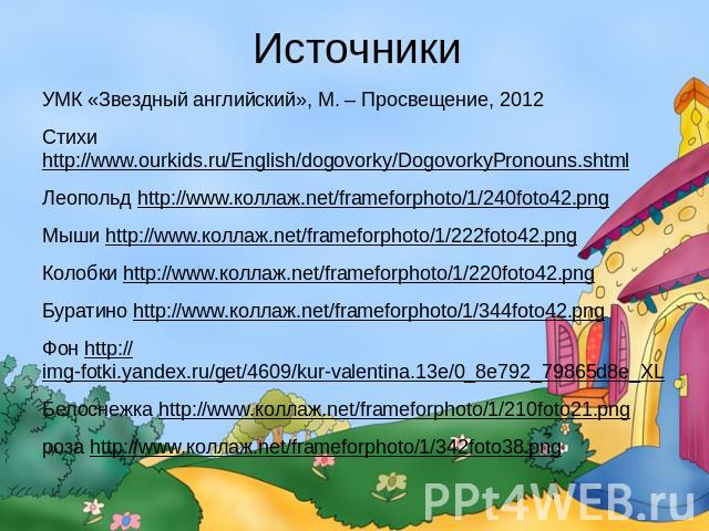 Источники УМК «Звездный английский», М. – Просвещение, 2012 Стихи http://www.ourkids.ru/English/dogovorky/DogovorkyPronouns.shtml Леопольд http://www.коллаж.net/frameforphoto/1/240foto42.png Мыши http://www.коллаж.net/frameforphoto/1/222foto42.png К…