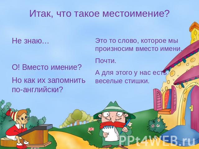 Итак, что такое местоимение? Не знаю… О! Вместо имение? Но как их запомнить по-английски?