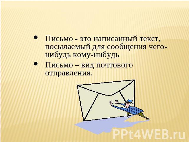 Письмо - это написанный текст, посылаемый для сообщения чего-нибудь кому-нибудь Письмо – вид почтового отправления.