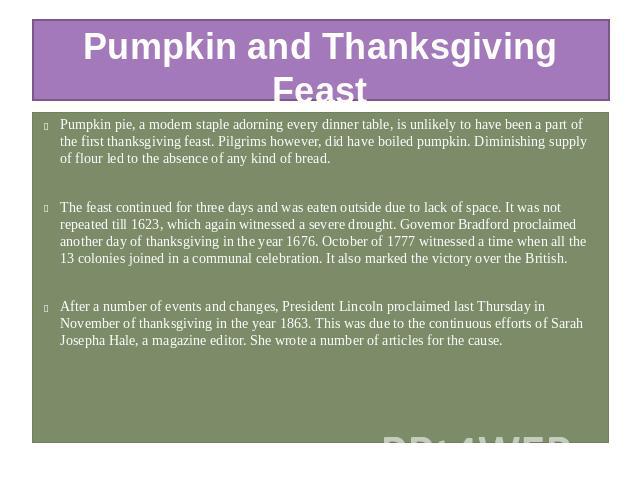 Pumpkin and Thanksgiving Feast Pumpkin pie, a modern staple adorning every dinner table, is unlikely to have been a part of the first thanksgiving feast. Pilgrims however, did have boiled pumpkin. Diminishing supply of flour led to the absence of an…