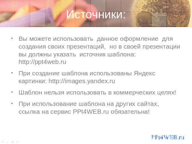 Источники: Вы можете использовать данное оформление для создания своих презентаций, но в своей презентации вы должны указать источник шаблона: http://ppt4web.ru При создание шаблона использованы Яндекс картинки: http://images.yandex.ru Шаблон нельзя…