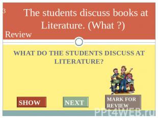 The students discuss books at Literature. (What ?) WHAT DO THE STUDENTS DISCUSS