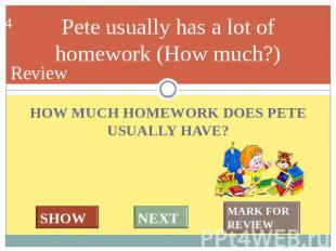 Pete usually has a lot of homework (How much?) HOW MUCH HOMEWORK DOES PETE USUAL