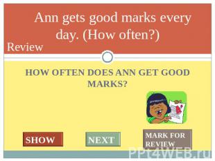 We usually have 5 or 6 lessons a day. (How many?) HOW OFTEN DOES ANN GET GOOD MA