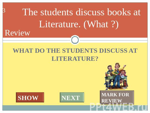 The students discuss books at Literature. (What ?) WHAT DO THE STUDENTS DISCUSS AT LITERATURE?