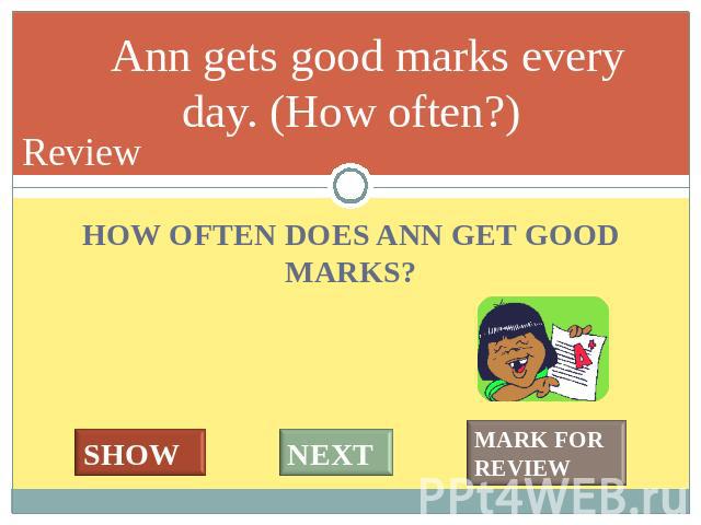 We usually have 5 or 6 lessons a day. (How many?) HOW OFTEN DOES ANN GET GOOD MARKS?
