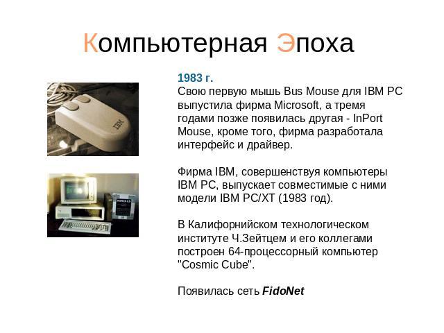1983 г. Свою первую мышь Bus Mouse для IBM PC выпустила фирма Microsoft, а тремя годами позже появилась другая - InPort Mouse, кроме того, фирма разработала интерфейс и драйвер.   Фирма IBM, совершенствуя компьютеры IBM PC, выпускает совместимые с н…