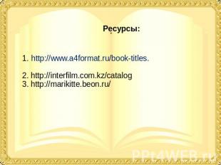 Ресурсы: 1. http://www.a4format.ru/book-titles. 2. http://interfilm.com.kz/catal