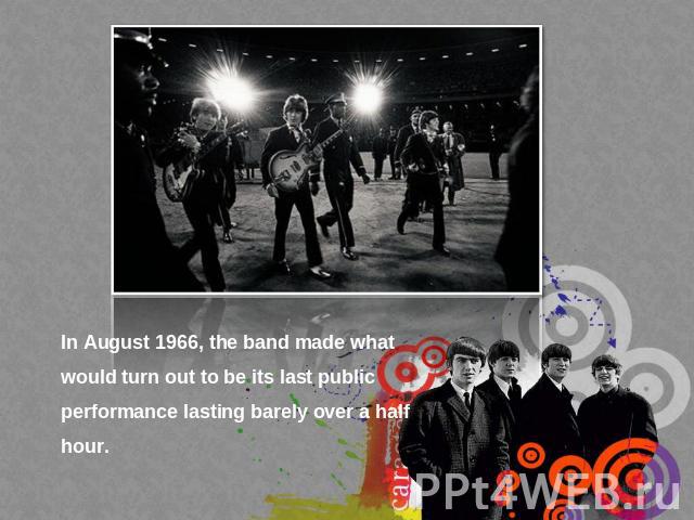 In August 1966, the band made what would turn out to be its last public performance lasting barely over a half hour.