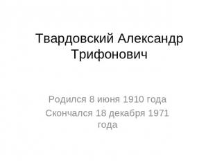 Твардовский Александр ТрифоновичРодился 8 июня 1910 годаСкончался 18 декабря 197