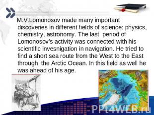 M.V.Lomonosov made many important discoveries in different fields of science: ph