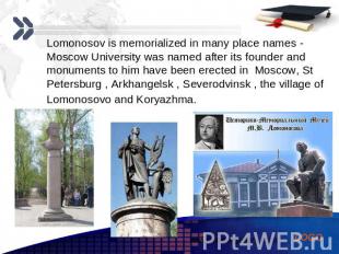 Lomonosov is memorialized in many place names - Moscow University was named afte