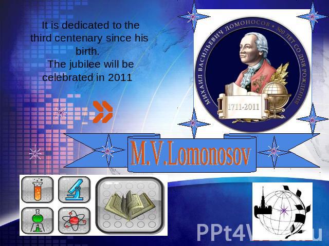 It is dedicated to the third centenary since his birth. The jubilee will be celebrated in 2011 M.V. Lomonosov