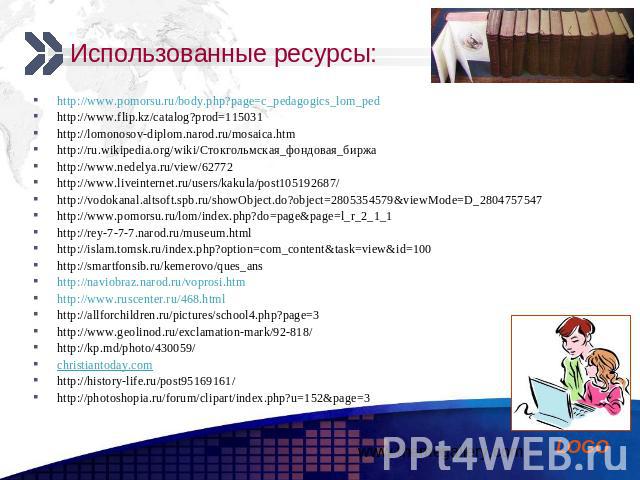 Использованные ресурсы: http://www.pomorsu.ru/body.php?page=c_pedagogics_lom_ped http://www.flip.kz/catalog?prod=115031 http://lomonosov-diplom.narod.ru/mosaica.htm http://ru.wikipedia.org/wiki/Стокгольмская_фондовая_биржа http://www.nedelya.ru/view…