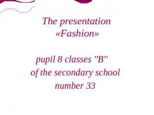 The presentation «Fashion» pupil 8 classes ''B'' of the secondary school number