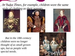 In Tudor Times, for example, children wore the same style of clothing as their p