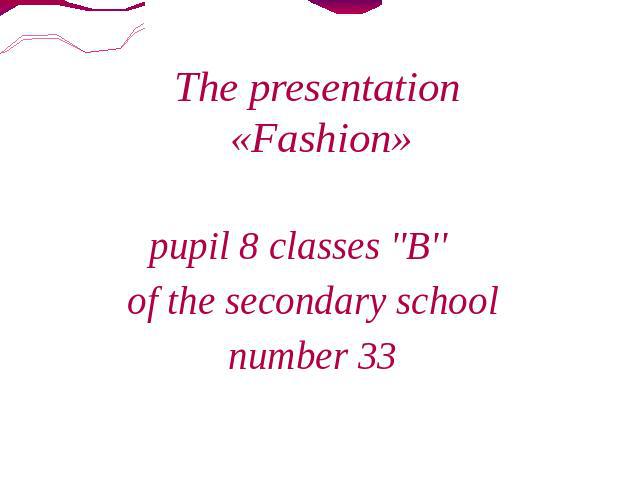 The presentation «Fashion» pupil 8 classes ''B'' of the secondary school number 33