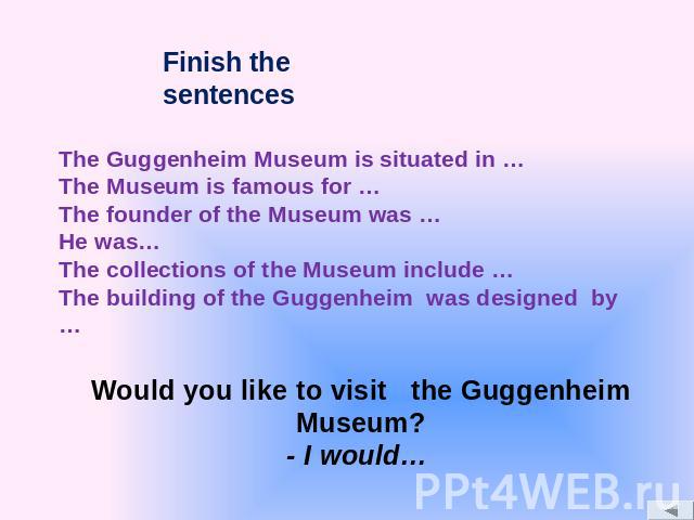 The Guggenheim Museum is situated in … The Museum is famous for … The founder of the Museum was … He was… The collections of the Museum include … The building of the Guggenheim was designed by …